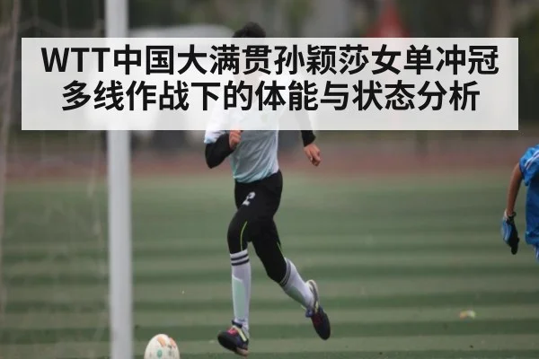 WTT中国大满贯孙颖莎女单冲冠 多线作战下的体能与状态分析