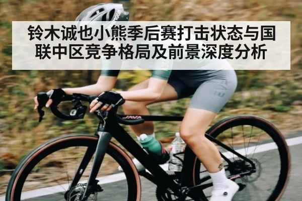 铃木诚也小熊季后赛打击状态与国联中区竞争格局及前景深度分析